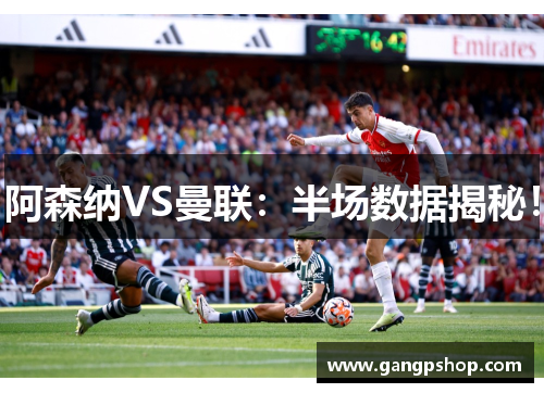 阿森纳VS曼联：半场数据揭秘！